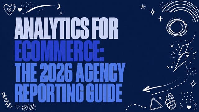 Analytics for Ecommerce: The 2026 Agency Reporting Guide